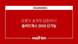 오롯이 설계에 집중하다! 솔리드웍스 2016 신기능